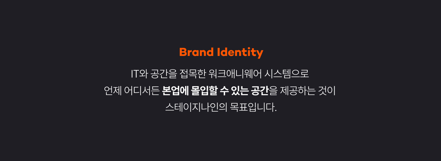 
                  Brand Identity
                  IT와 공간을 접목한 워크애니웨어 시스템으로
                  언제 어디서든 본업에 몰입할 수 있는 공간을 제공하는 것이
                  스테이지나인의 목표입니다.
                