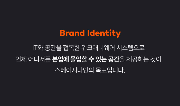 
                  Brand Identity
                  IT와 공간을 접목한 워크애니웨어 시스템으로
                  언제 어디서든 본업에 몰입할 수 있는 공간을 제공하는 것이
                  스테이지나인의 목표입니다.
                