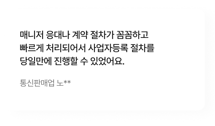 매니저 응대나 계약 절차가 꼼꼼하고 빠르게 처리되어서 사업자등록 절차를 당일만에 진행할 수 있었어요.