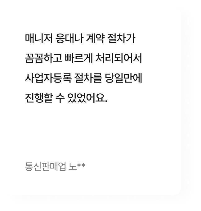 매니저 응대나 계약 절차가 꼼꼼하고 빠르게 처리되어서 사업자등록 절차를 당일만에 진행할 수 있었어요.