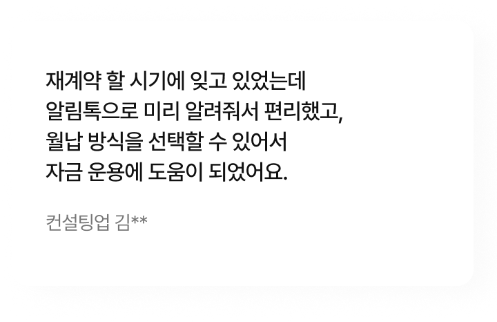 재계약 할 시기에 잊고 있었는데 알림톡으로 미리 알려줘서 편리했고, 월납 방식을 선택할 수 있어서 자금 운용에 도움이 되었어요.