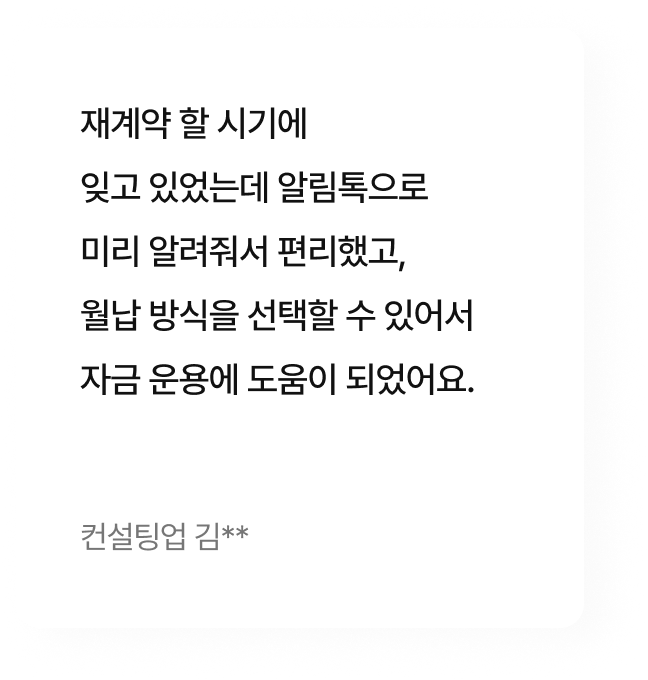 재계약 할 시기에 잊고 있었는데 알림톡으로 미리 알려줘서 편리했고, 월납 방식을 선택할 수 있어서 자금 운용에 도움이 되었어요.